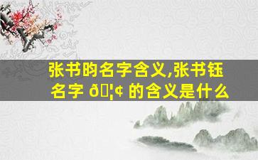 张书昀名字含义,张书钰名字 🦢 的含义是什么